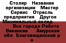 Столяр › Название организации ­ Мастер Сервис › Отрасль предприятия ­ Другое › Минимальный оклад ­ 50 000 - Все города Работа » Вакансии   . Амурская обл.,Благовещенский р-н